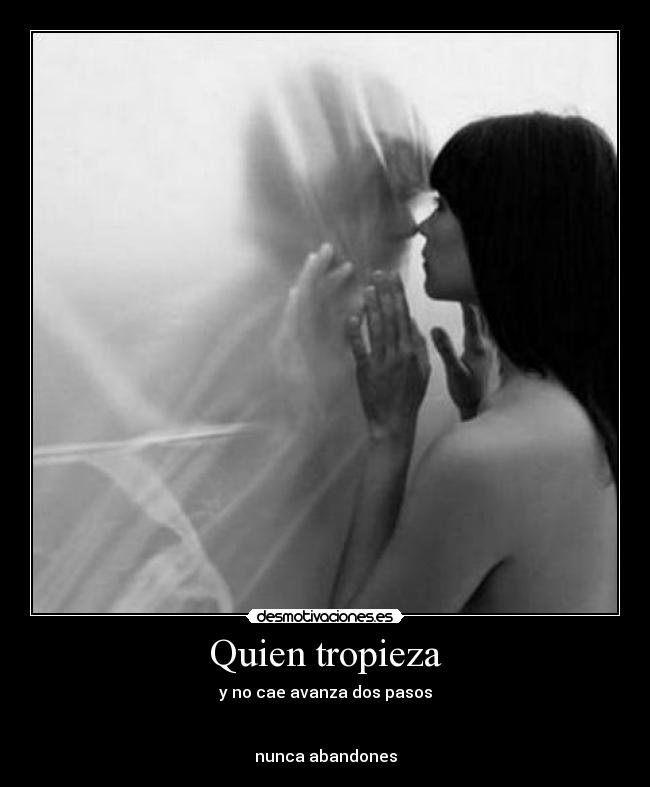 Quien tropieza - y no cae avanza dos pasos
nunca abandones