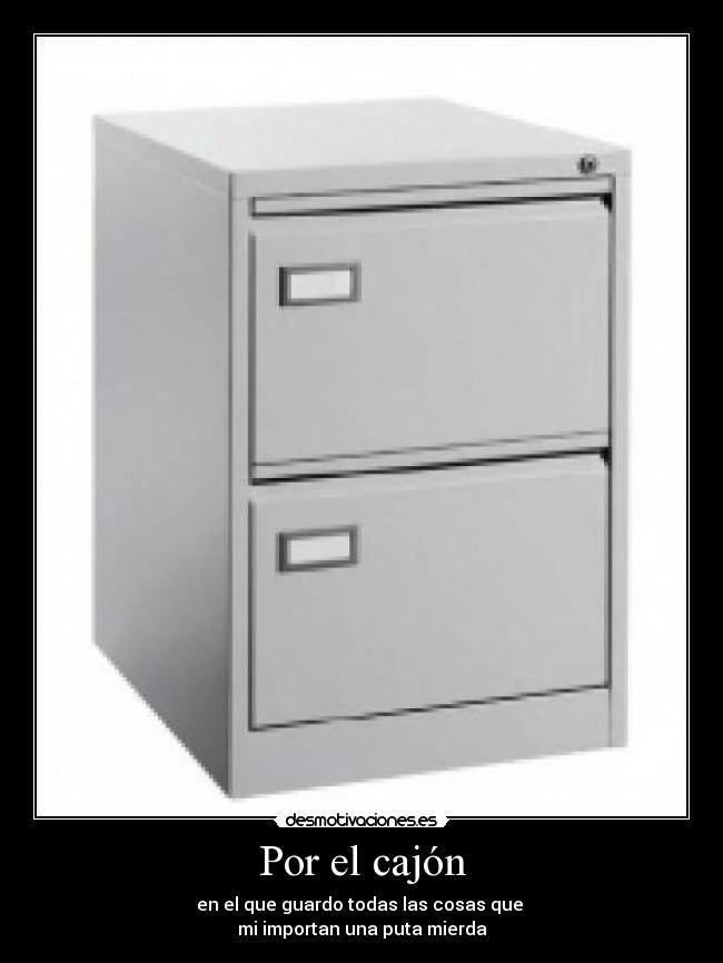 Por el cajón - en el que guardo todas las cosas que
mi importan una puta mierda