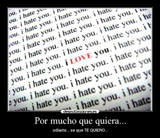 Por mucho que quiera... - odiarte... se que TE QUIERO...