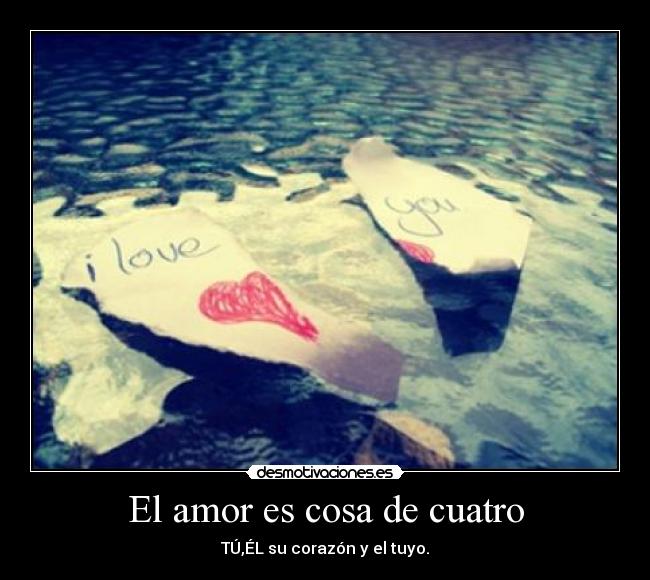 El amor es cosa de cuatro - TÚ,ÉL su corazón y el tuyo.