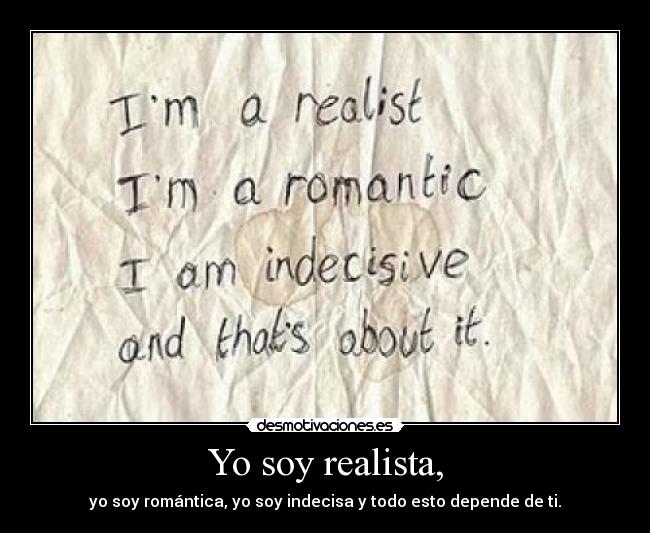 Yo soy realista, - yo soy romántica, yo soy indecisa y todo esto depende de ti.
