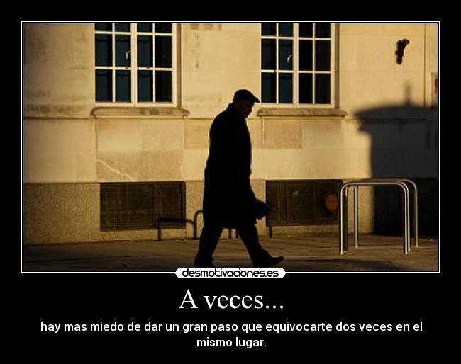 A veces... - hay mas miedo de dar un gran paso que equivocarte dos veces en el mismo lugar.