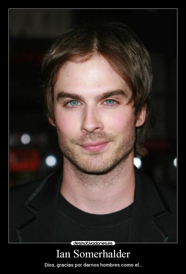 Ian Somerhalder - Dios, gracias por darnos hombres como el...