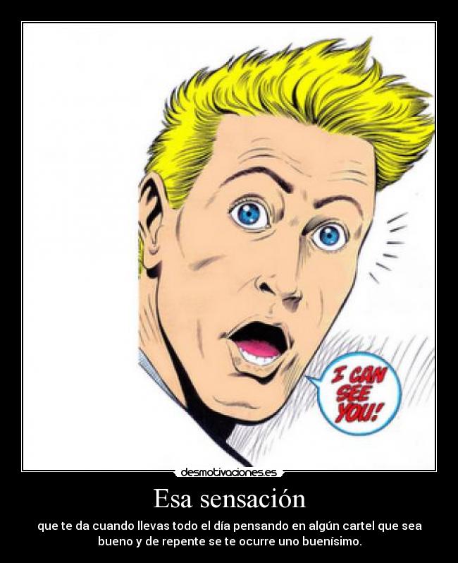 Esa sensación - que te da cuando llevas todo el día pensando en algún cartel que sea
bueno y de repente se te ocurre uno buenísimo.