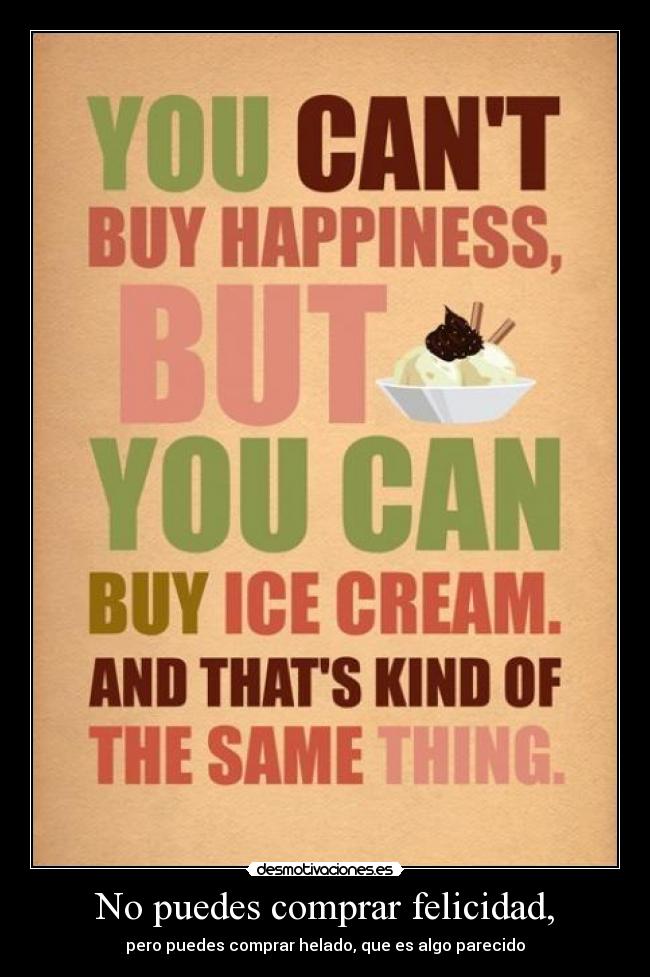 No puedes comprar felicidad, - pero puedes comprar helado, que es algo parecido