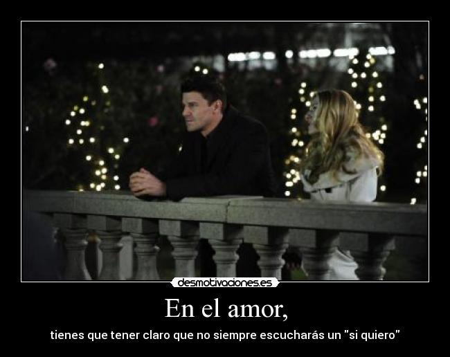 En el amor, - tienes que tener claro que no siempre escucharás un si quiero