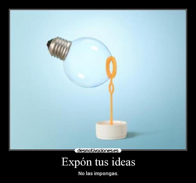 Expón tus ideas - No las impongas.