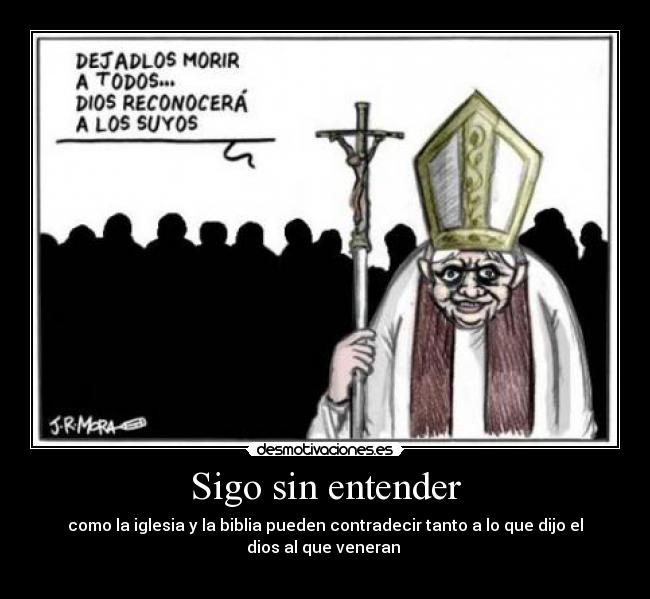 Sigo sin entender - como la iglesia y la biblia pueden contradecir tanto a lo que dijo el dios al que veneran