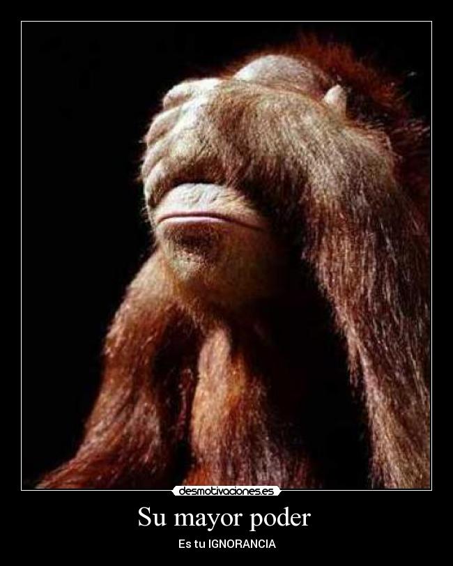 Su mayor poder  - Es tu IGNORANCIA