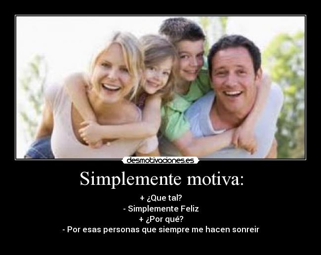 Simplemente motiva: - + ¿Que tal?
- Simplemente Feliz
+ ¿Por qué?
- Por esas personas que siempre me hacen sonreir
