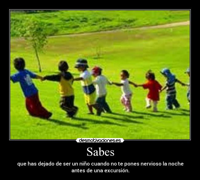 Sabes - que has dejado de ser un niño cuando no te pones nervioso la noche
antes de una excursión.