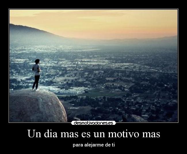 Un dia mas es un motivo mas - para alejarme de ti