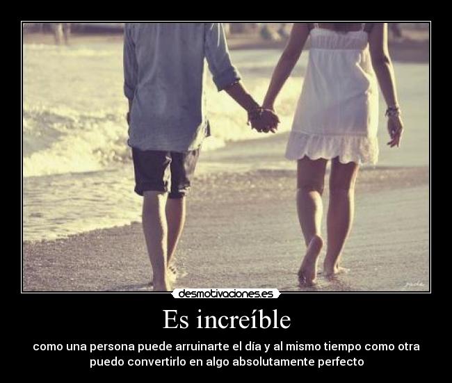 Es increíble - como una persona puede arruinarte el día y al mismo tiempo como otra
puedo convertirlo en algo absolutamente perfecto