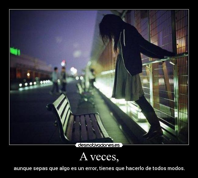 A veces, - aunque sepas que algo es un error, tienes que hacerlo de todos modos.