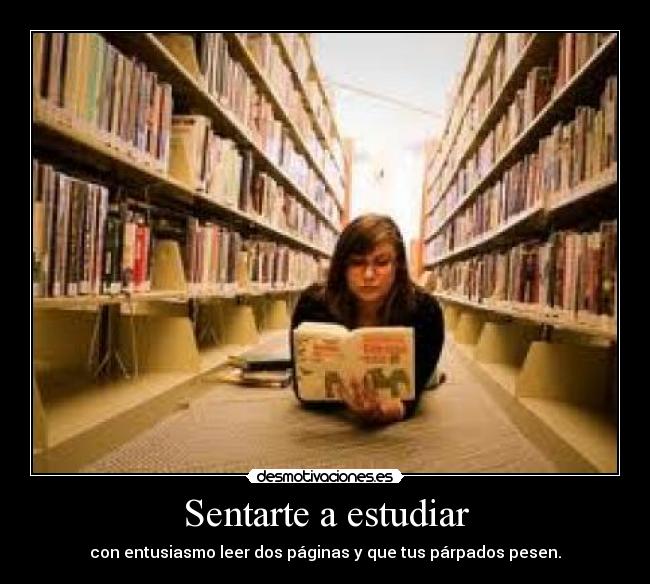 Sentarte a estudiar - con entusiasmo leer dos páginas y que tus párpados pesen.