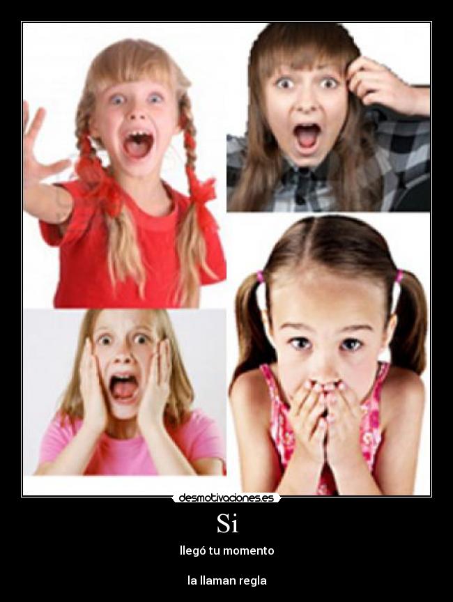 Si - llegó tu momento
la llaman regla