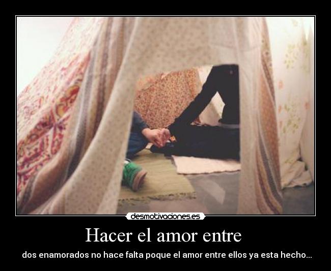 Hacer el amor entre  -  dos enamorados no hace falta poque el amor entre ellos ya esta hecho...