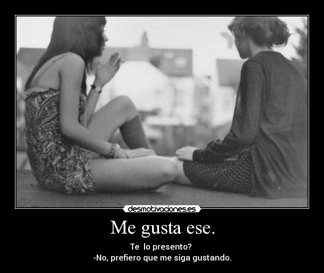 Me gusta ese. - Te  lo presento? 
-No, prefiero que me siga gustando.