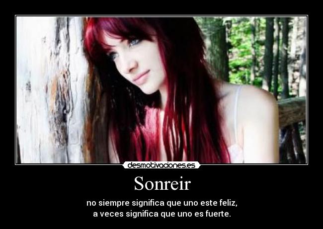 Sonreir - no siempre significa que uno este feliz,
a veces significa que uno es fuerte.