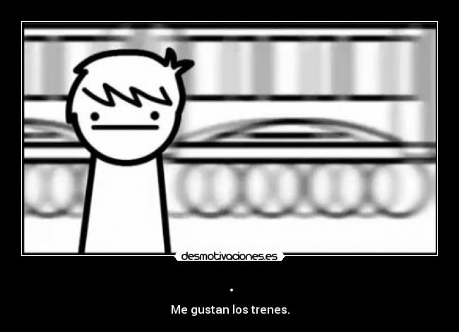 . - Me gustan los trenes.