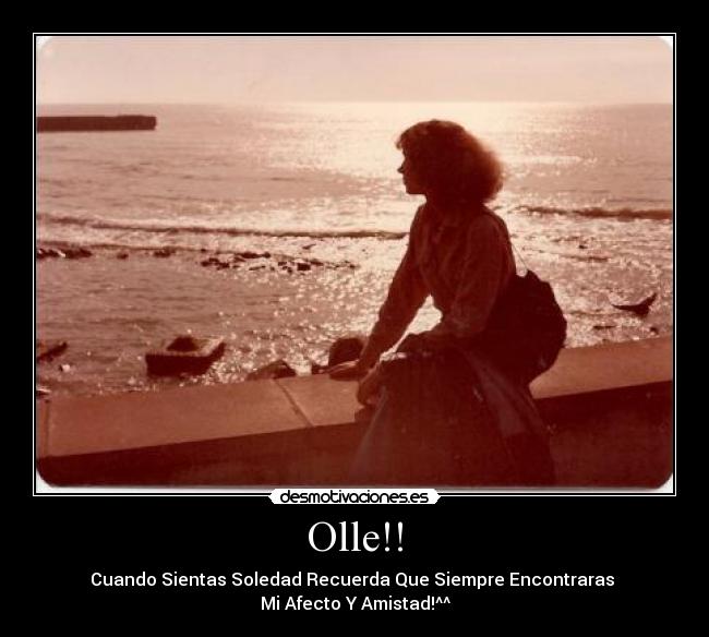 Olle!! - Cuando Sientas Soledad Recuerda Que Siempre Encontraras
Mi Afecto Y Amistad!^^