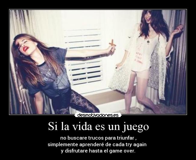 Si la vida es un juego - no buscare trucos para triunfar ,
simplemente aprenderé de cada try again
y disfrutare hasta el game over.