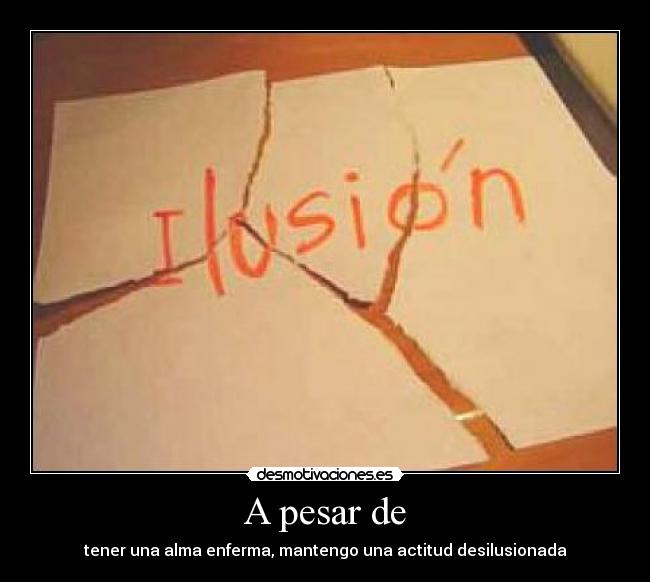 A pesar de - tener una alma enferma, mantengo una actitud desilusionada