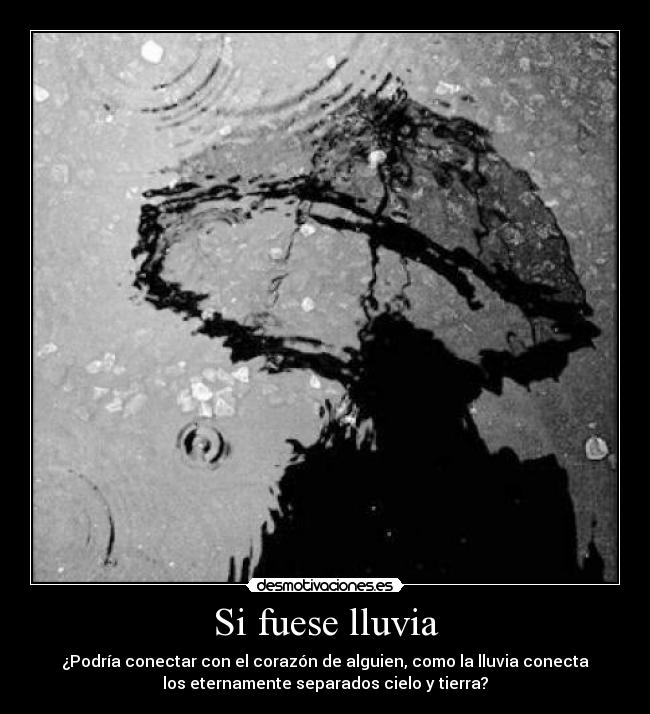 Si fuese lluvia - ¿Podría conectar con el corazón de alguien, como la lluvia conecta
los eternamente separados cielo y tierra?