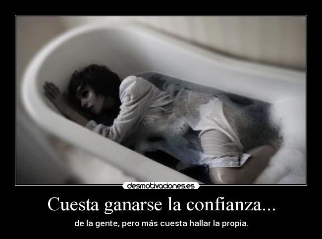 Cuesta ganarse la confianza... - de la gente, pero más cuesta hallar la propia.
