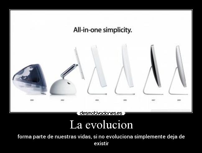 La evolucion - forma parte de nuestras vidas, si no evoluciona simplemente deja de existir