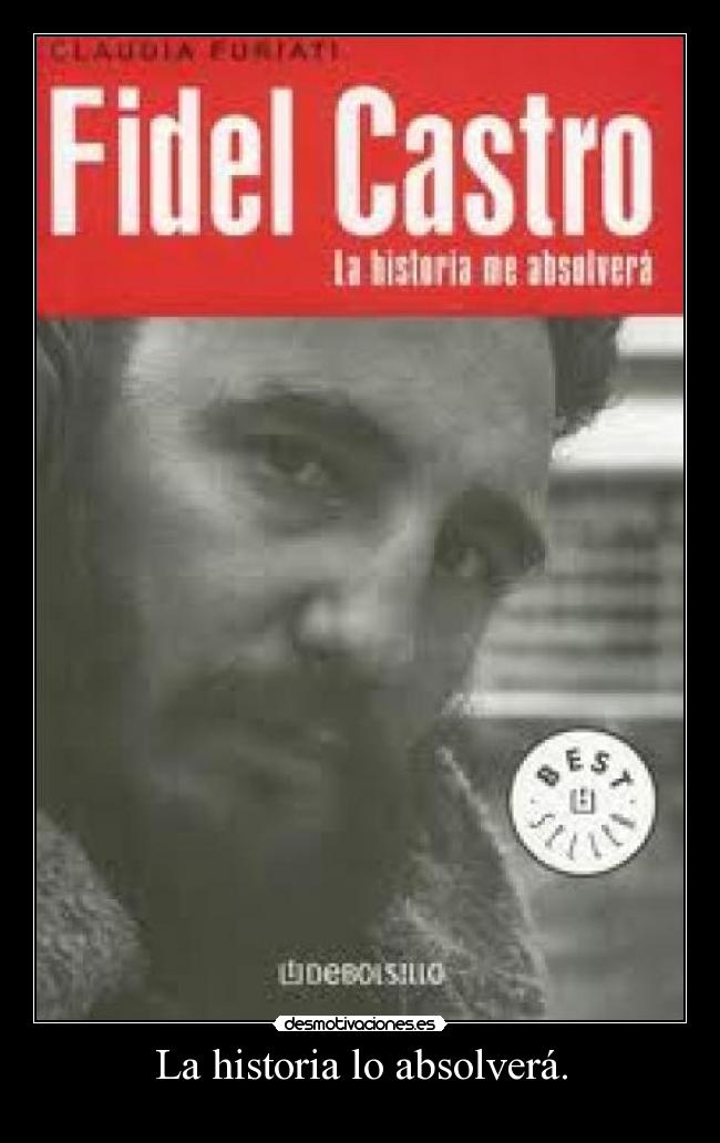La historia lo absolverá. -