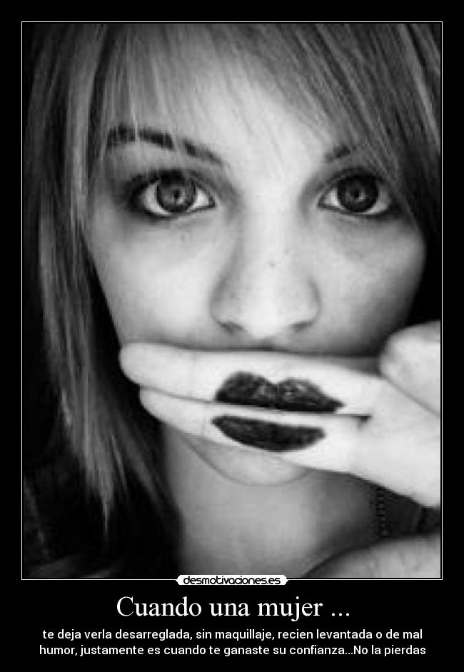 Cuando una mujer ... - te deja verla desarreglada, sin maquillaje, recien levantada o de mal
humor, justamente es cuando te ganaste su confianza...No la pierdas