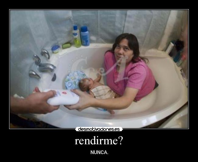 rendirme? - NUNCA.