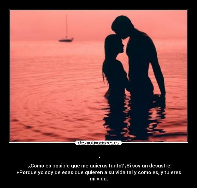 . - -¿Como es posible que me quieras tanto? ¡Si soy un desastre!
+Porque yo soy de esas que quieren a su vida tal y como es, y tu eres mi vida.