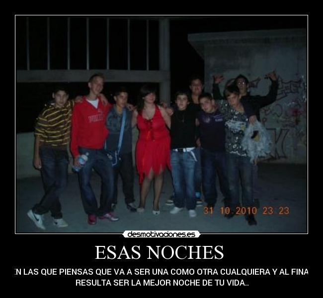 ESAS NOCHES - EN LAS QUE PIENSAS QUE VA A SER UNA COMO OTRA CUALQUIERA Y AL FINAL
RESULTA SER LA MEJOR NOCHE DE TU VIDA..