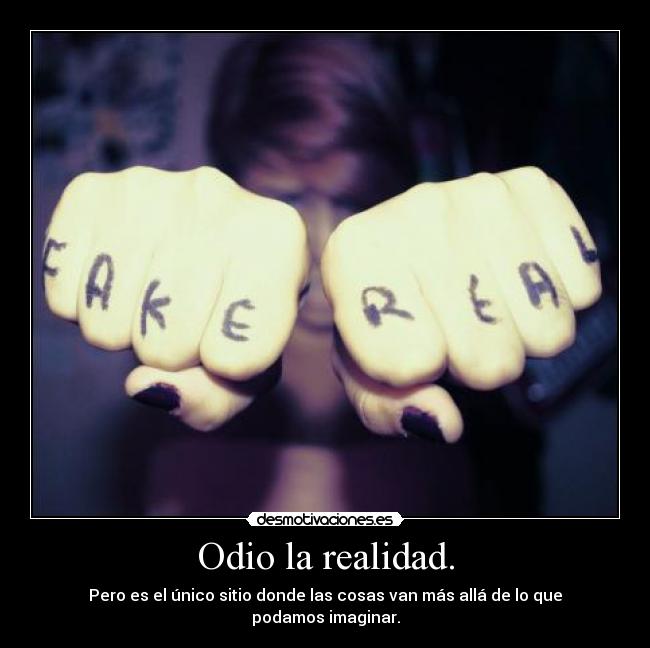 Odio la realidad. -