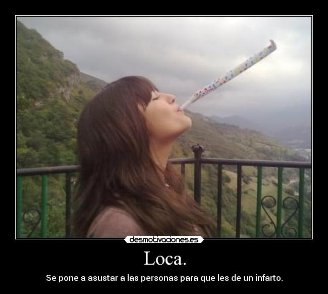Loca. - Se pone a asustar a las personas para que les de un infarto.