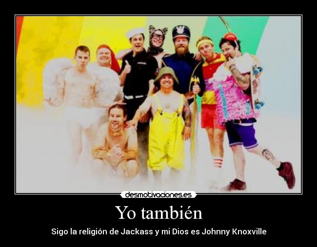 Yo también - Sigo la religión de Jackass y mi Dios es Johnny Knoxville
