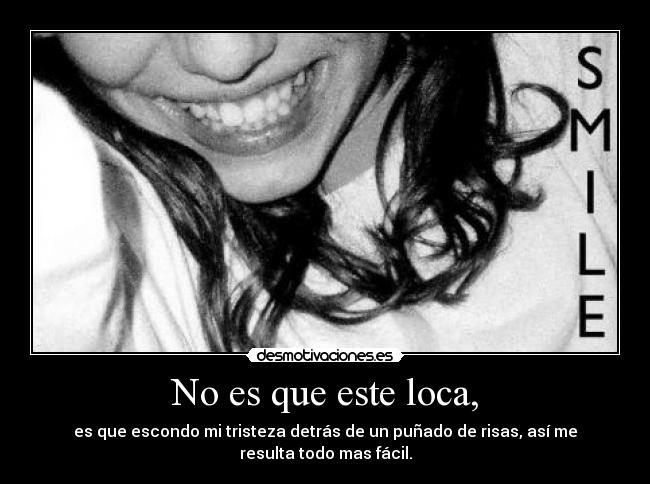 No es que este loca, -