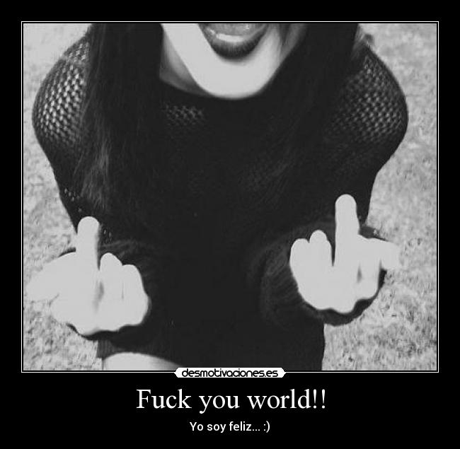 Fuck you world!! - Yo soy feliz... :)