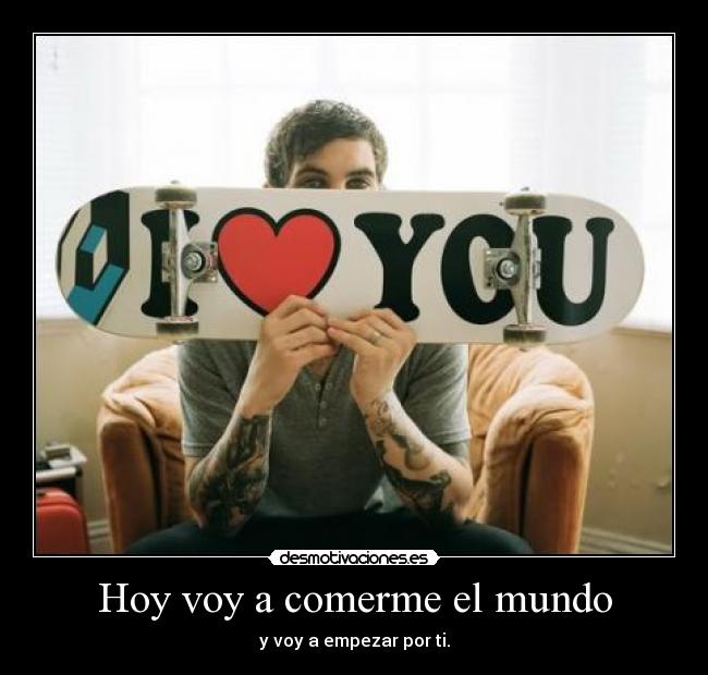 Hoy voy a comerme el mundo - y voy a empezar por ti.