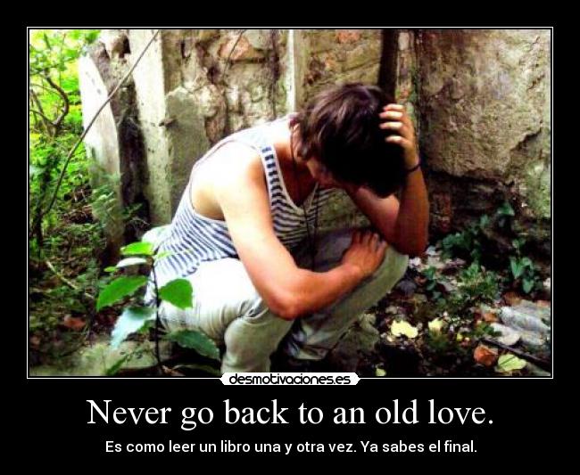 Never go back to an old love. -