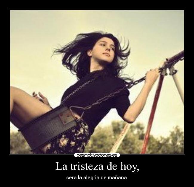 La tristeza de hoy, - sera la alegria de mañana ♥