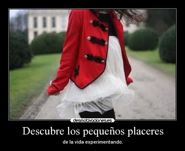 Descubre los pequeños placeres - de la vida experimentando.
