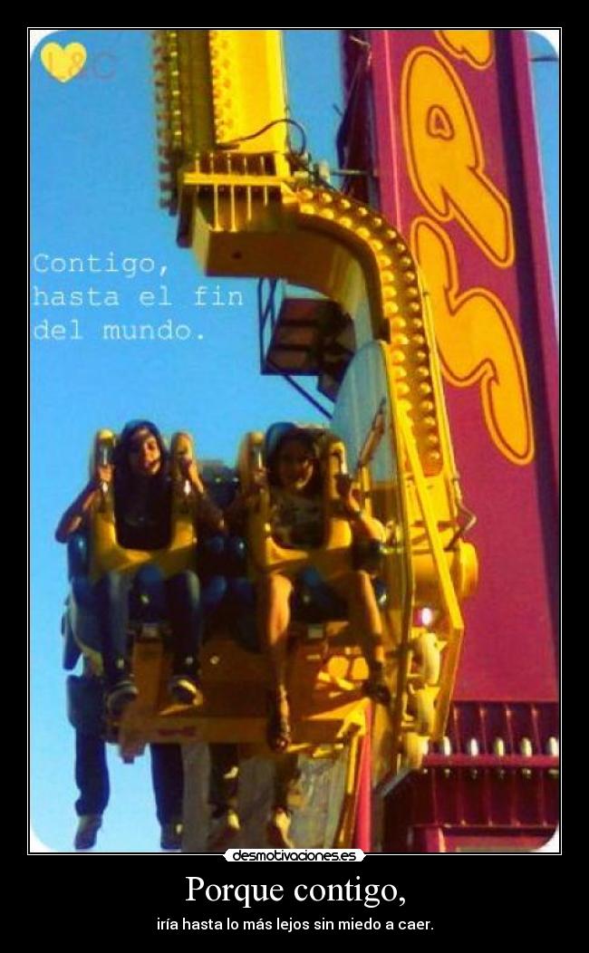 Porque contigo, - iría hasta lo más lejos sin miedo a caer.