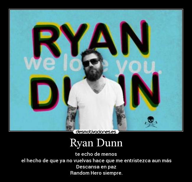 Ryan Dunn - te echo de menos
el hecho de que ya no vuelvas hace que me entristezca aun más
Descansa en paz
Random Hero siempre.
