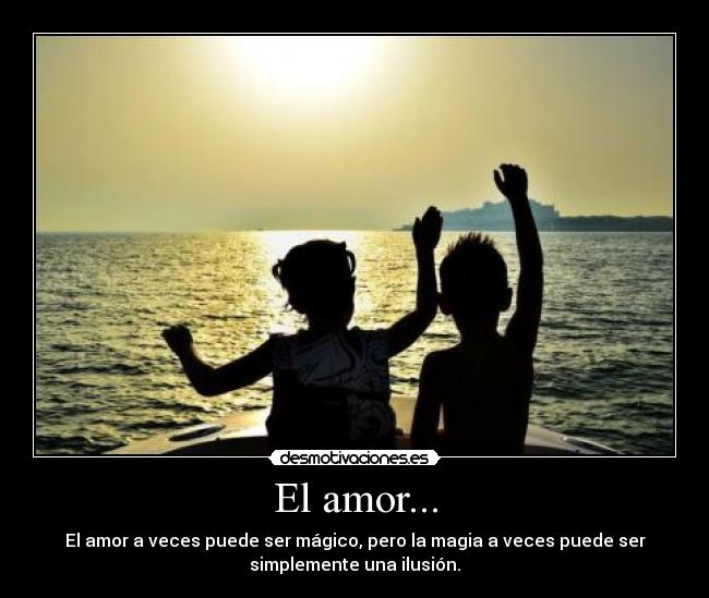 El amor... - El amor a veces puede ser mágico, pero la magia a veces puede ser
simplemente una ilusión.