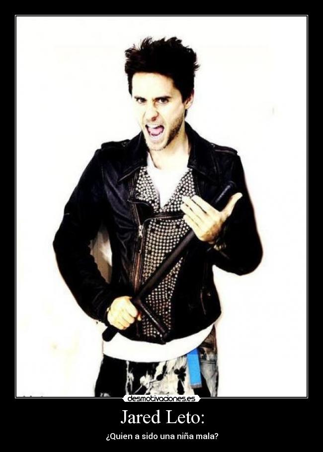 Jared Leto: - ¿Quien a sido una niña mala?