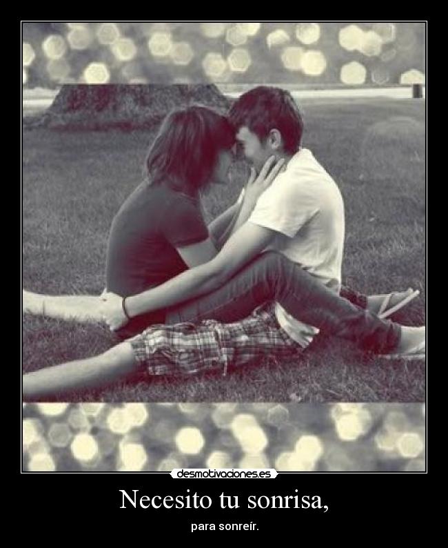 Necesito tu sonrisa, -