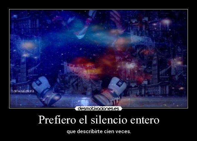 Prefiero el silencio entero - que describirte cien veces.